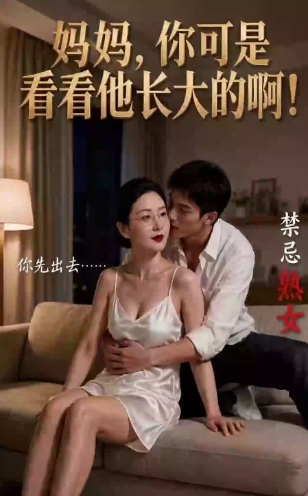 AI成人短剧 妈妈你可是看着他长大的啊 第3集 熟女少妇的极致诱惑汁水横流的激情交合