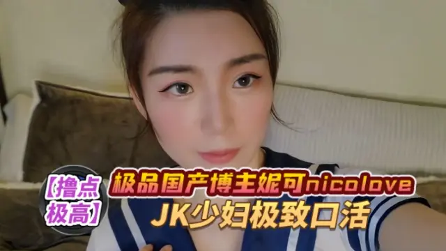 极品国产博主妮可 nicolove.cc（NicoLove妮可） JK少妇极致口活 OFZYCB69