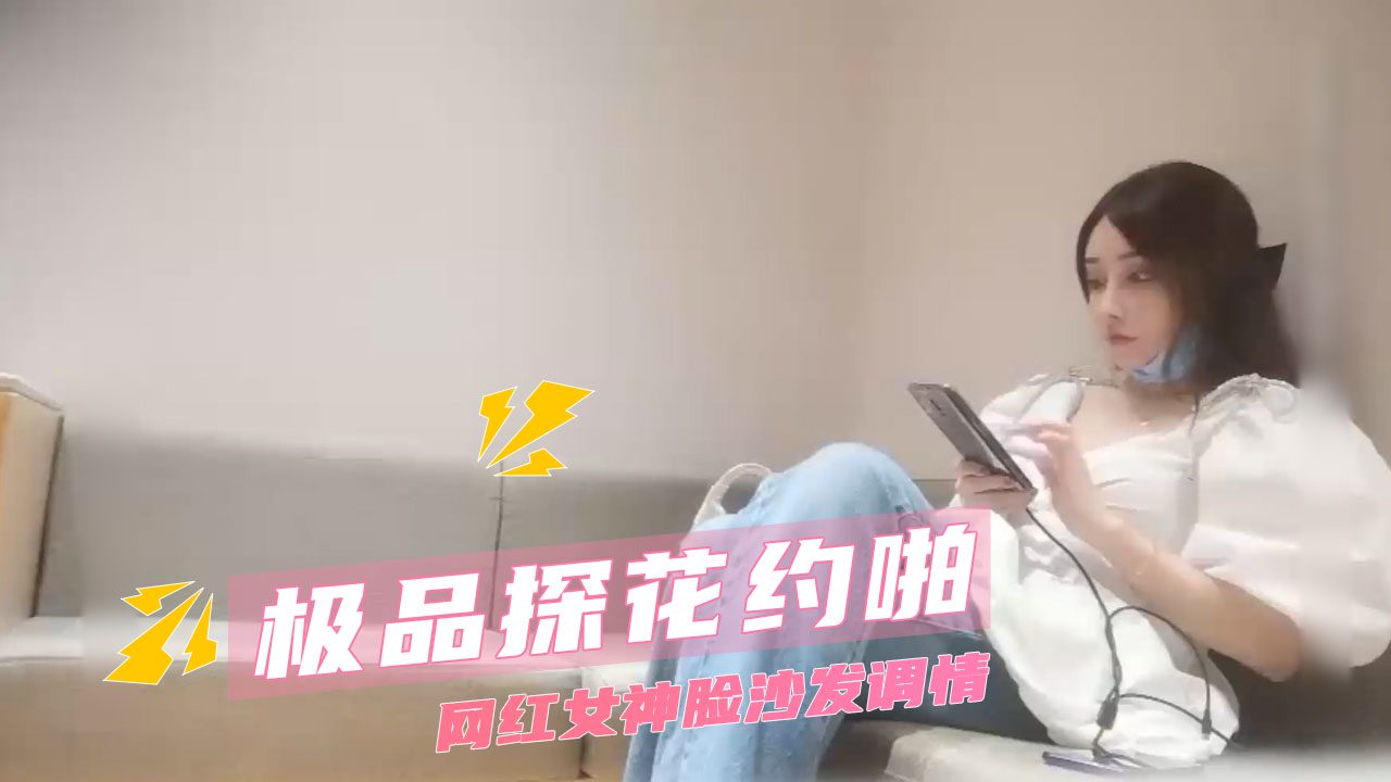 精品探花约啪网红女神脸，沙发调情这对极品身材简直太顶了，反差大到让人欲罢不能