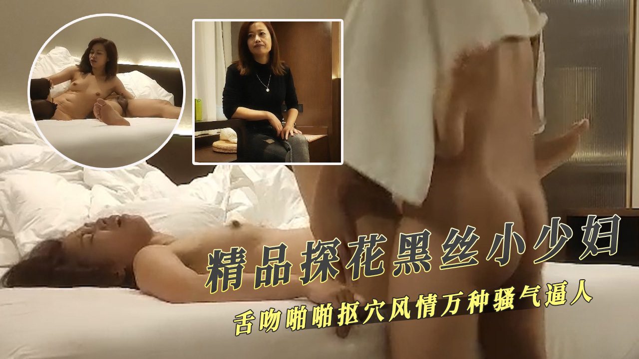 黑丝小少妇舌吻啪啪抠穴风情万种骚气逼人 肉香四溢，让人欲火焚身