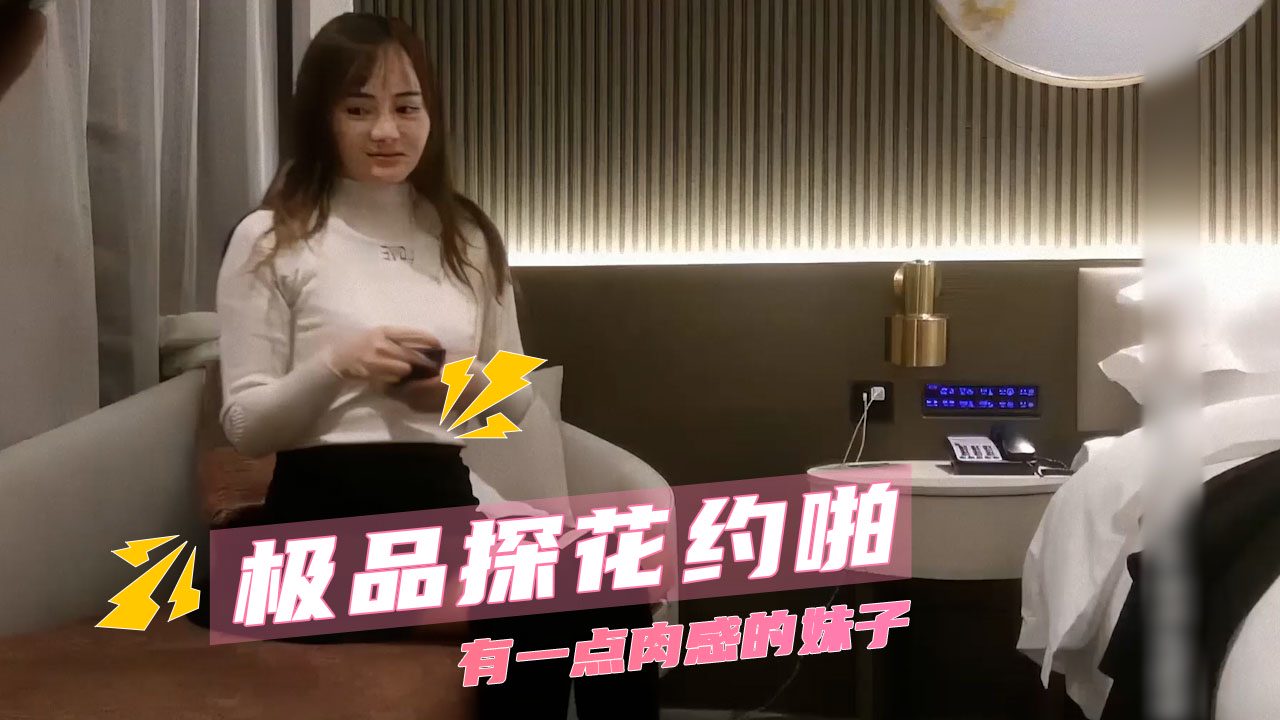 极品探花约啪 有一点肉感的妹子 女神的呻吟声回荡在房间里