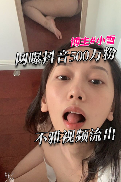 网曝抖音500万粉博主小雪不雅视频流出 的封面
