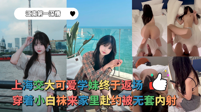 江南第一深情 - 上海交大可爱学妹终于返场，穿着小白袜来家里赴约被无套内射 的封面