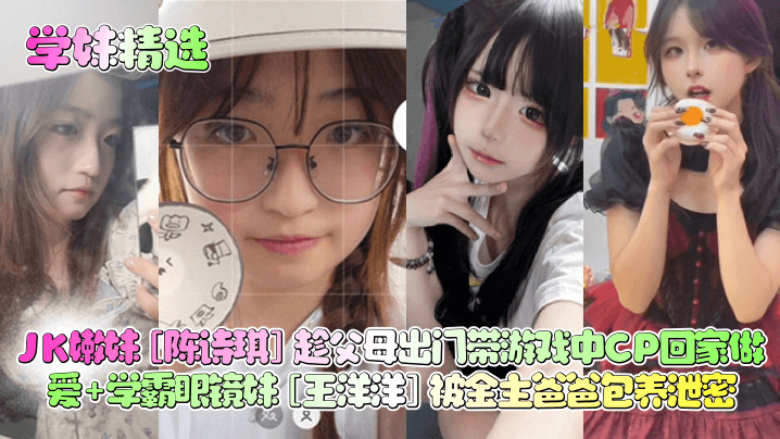 Áp phích cho JK嫩妹陈诗琪趁父母出门带游戏中CP回家做爱学霸眼镜妹王洋洋被金主爸爸包养泄密_